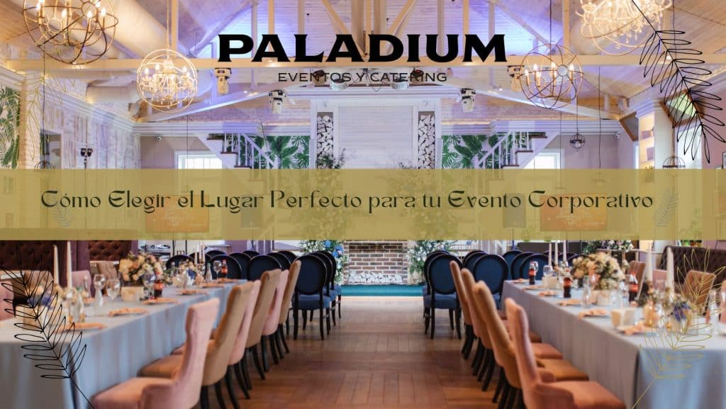 Cómo Elegir el Lugar Perfecto para tu Evento Corporativo